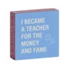 Money And Fame Funny Wood Quote Sign For Teacher, 4x4 -Hallmark popular shop Funny Wood Quote Sign for Teacher 115883 01